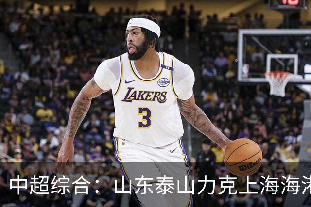 中超综合：山东泰山力克上海海港 成都蓉城五连平