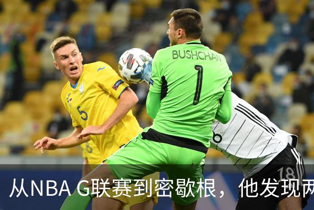 从NBA G联赛到密歇根，他发现两人形容这支球队一个样，但这文化不是哪儿都有