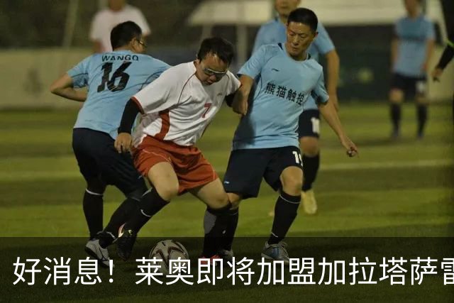 好消息！莱奥即将加盟加拉塔萨雷，转会费四千五百万欧元！