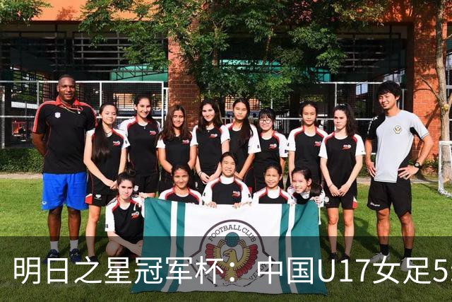 明日之星冠军杯：中国U17女足5:0大胜皇马U17取得“开门红”
