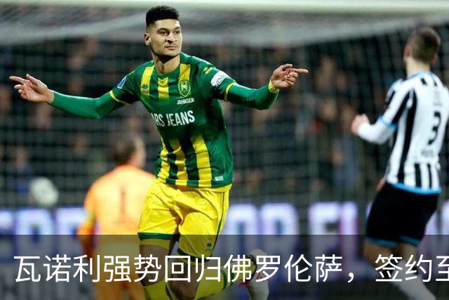 瓦诺利强势回归佛罗伦萨，签约至2028年！