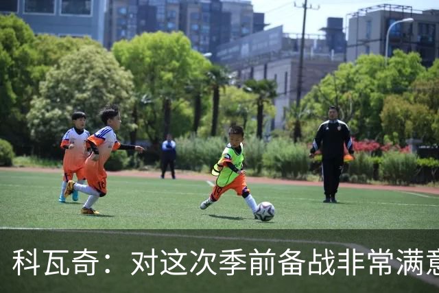 科瓦奇：对这次季前备战非常满意，每名球员都付出了全部努力