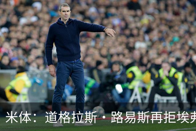 米体：道格拉斯·路易斯再拒埃弗顿，他想留队 但俱乐部尚未敲定