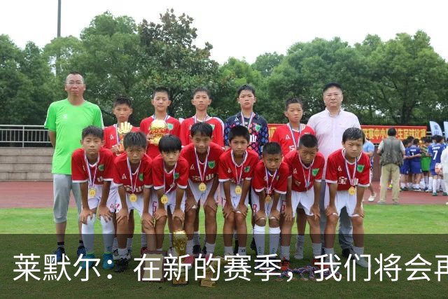 莱默尔：在新的赛季，我们将会再次向所有荣誉发起全力的冲击