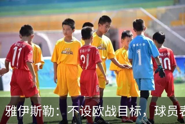 雅伊斯勒：不设欧战目标，球员表现由他们自己决定