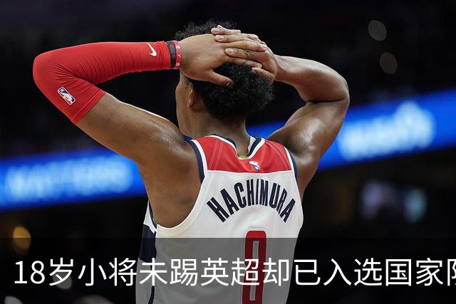 18岁小将未踢英超却已入选国家队，阿尔特塔赞其成熟有天赋