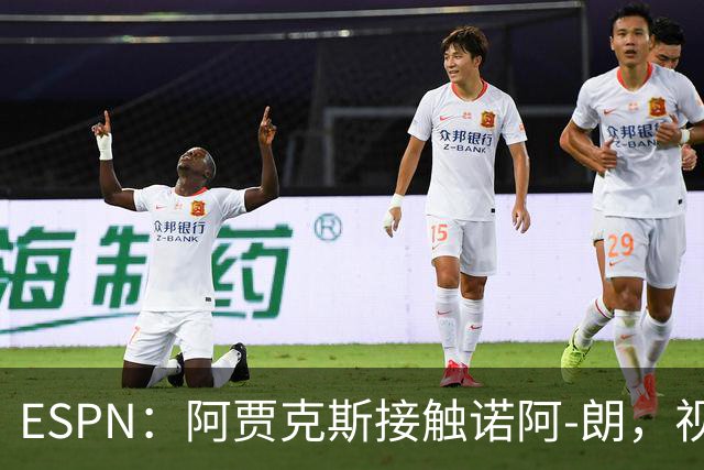 ESPN：阿贾克斯接触诺阿-朗，视其为古茨的潜在接班人